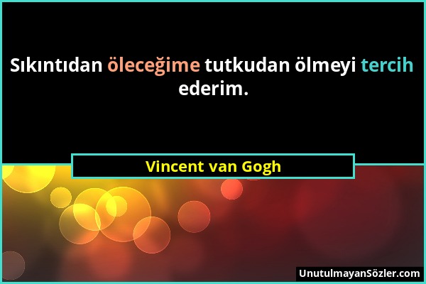 Vincent van Gogh - Sıkıntıdan öleceğime tutkudan ölmeyi tercih ederim....