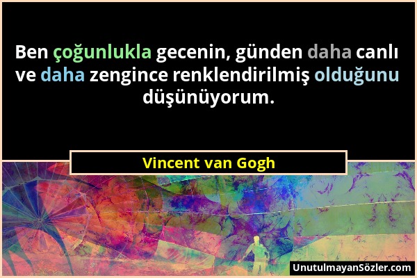 Vincent van Gogh - Ben çoğunlukla gecenin, günden daha canlı ve daha zengince renklendirilmiş olduğunu düşünüyorum....