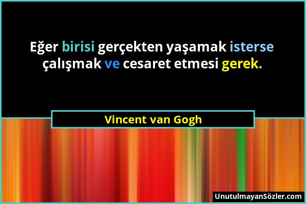 Vincent van Gogh - Eğer birisi gerçekten yaşamak isterse çalışmak ve cesaret etmesi gerek....