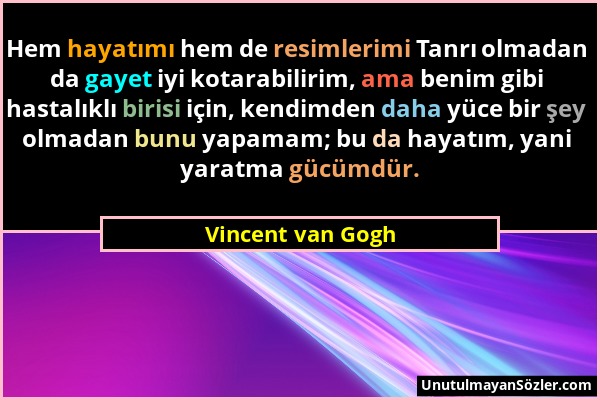 Vincent van Gogh - Hem hayatımı hem de resimlerimi Tanrı olmadan da gayet iyi kotarabilirim, ama benim gibi hastalıklı birisi için, kendimden daha yüc...