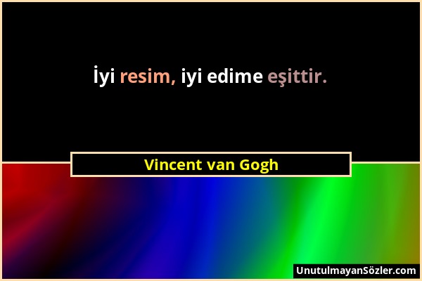 Vincent van Gogh - İyi resim, iyi edime eşittir....