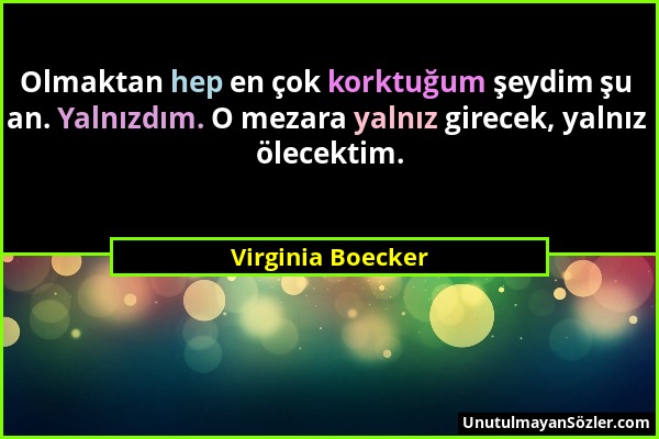 Virginia Boecker - Olmaktan hep en çok korktuğum şeydim şu an. Yalnızdım. O mezara yalnız girecek, yalnız ölecektim....