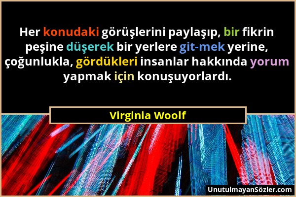 Virginia Woolf - Her konudaki görüşlerini paylaşıp, bir fikrin peşine düşerek bir yerlere git­mek yerine, çoğunlukla, gördükleri insanlar hakkında yor...