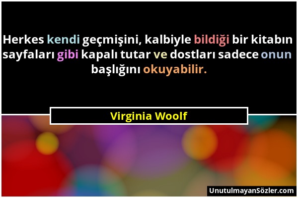 Virginia Woolf - Herkes kendi geçmişini, kalbiyle bildiği bir kitabın sayfaları gibi kapalı tutar ve dostları sadece onun başlığını okuyabilir....