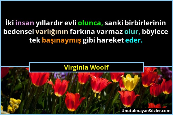 Virginia Woolf - İki insan yıllardır evli olunca, sanki birbirlerinin bedensel varlığının farkına varmaz olur, böylece tek başınaymış gibi hareket ede...
