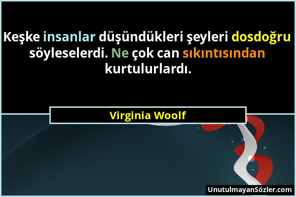 Virginia Woolf - Keşke insanlar düşündükleri şeyleri dosdoğru söyleselerdi. Ne çok can sıkıntısından kurtulurlardı....