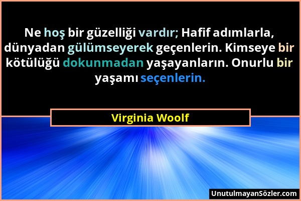 Virginia Woolf - Ne hoş bir güzelliği vardır; Hafif adımlarla, dünyadan gülümseyerek geçenlerin. Kimseye bir kötülüğü dokunmadan yaşayanların. Onurlu...