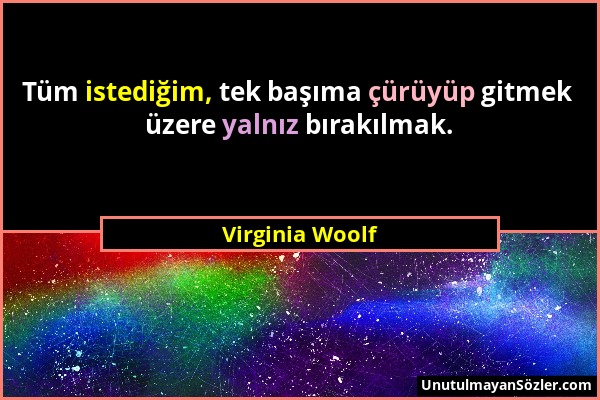 Virginia Woolf - Tüm istediğim, tek başıma çürüyüp gitmek üzere yalnız bırakılmak....