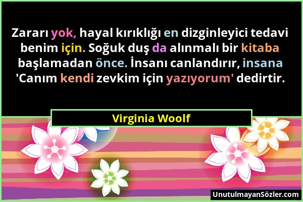 Virginia Woolf - Zararı yok, hayal kırıklığı en dizginleyici tedavi benim için. Soğuk duş da alınmalı bir kitaba başlamadan önce. İnsanı canlandırır,...