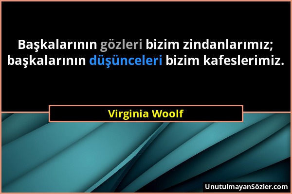 Virginia Woolf - Başkalarının gözleri bizim zindanlarımız; başkalarının düşünceleri bizim kafeslerimiz....