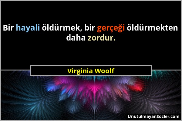 Virginia Woolf - Bir hayali öldürmek, bir gerçeği öldürmekten daha zordur....