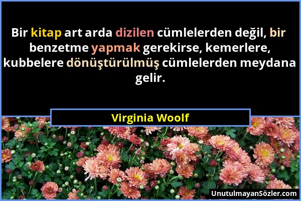 Virginia Woolf - Bir kitap art arda dizilen cümlelerden değil, bir benzetme yapmak gerekirse, kemerlere, kubbelere dönüştürülmüş cümlelerden meydana g...