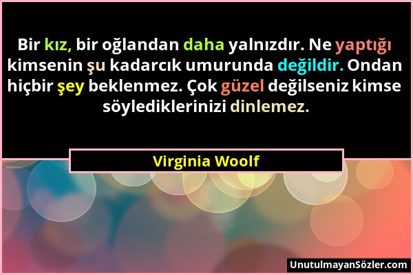 Virginia Woolf - Bir kız, bir oğlandan daha yalnızdır. Ne yaptığı kimsenin şu kadarcık umurunda değildir. Ondan hiçbir şey beklenmez. Çok güzel değils...