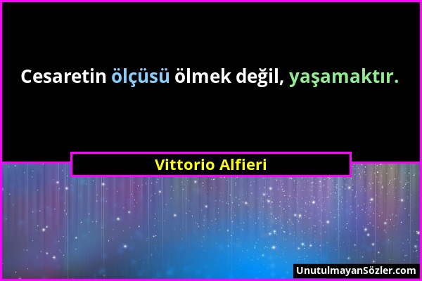 Vittorio Alfieri - Cesaretin ölçüsü ölmek değil, yaşamaktır....