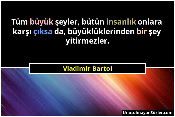 Vladimir Bartol - Tüm büyük şeyler, bütün insanlık onlara karşı çıksa da, büyüklüklerinden bir şey yitirmezler....