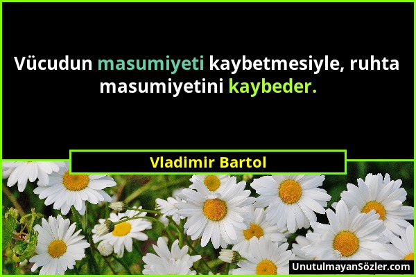 Vladimir Bartol - Vücudun masumiyeti kaybetmesiyle, ruhta masumiyetini kaybeder....