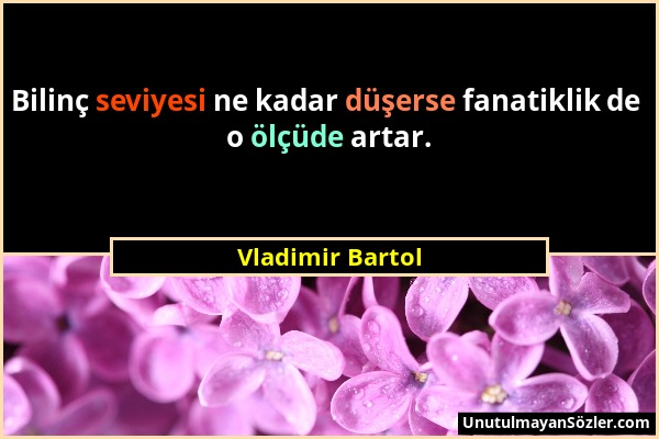 Vladimir Bartol - Bilinç seviyesi ne kadar düşerse fanatiklik de o ölçüde artar....