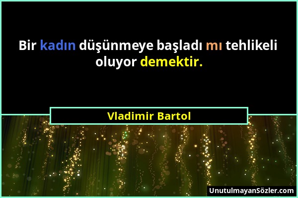 Vladimir Bartol - Bir kadın düşünmeye başladı mı tehlikeli oluyor demektir....