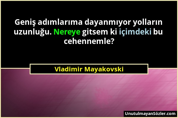 Vladimir Mayakovski - Geniş adımlarıma dayanmıyor yolların uzunluğu. Nereye gitsem ki içimdeki bu cehennemle?...