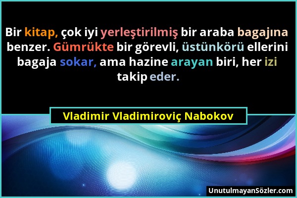 Vladimir Vladimiroviç Nabokov - Bir kitap, çok iyi yerleştirilmiş bir araba bagajına benzer. Gümrükte bir görevli, üstünkörü ellerini bagaja sokar, am...