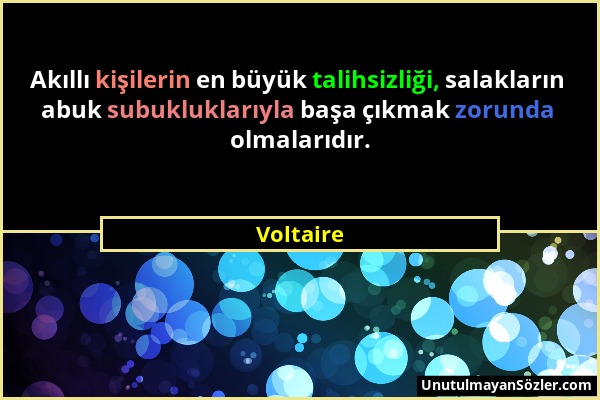 Voltaire - Akıllı kişilerin en büyük talihsizliği, salakların abuk subukluklarıyla başa çıkmak zorunda olmalarıdır....