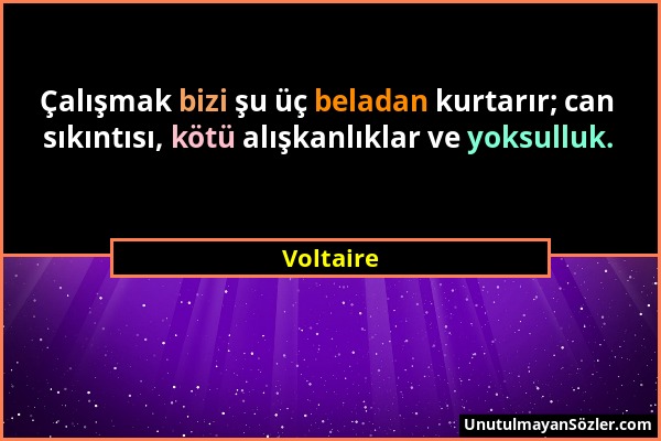 Voltaire - Çalışmak bizi şu üç beladan kurtarır; can sıkıntısı, kötü alışkanlıklar ve yoksulluk....