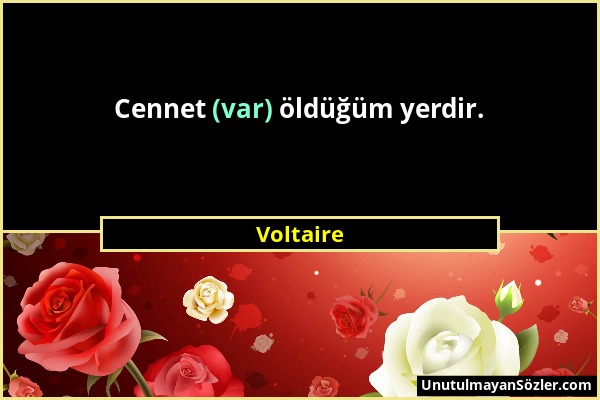 Voltaire - Cennet (var) öldüğüm yerdir....