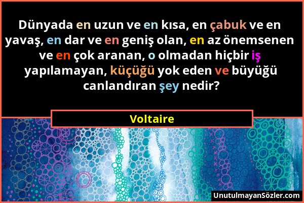 Voltaire - Dünyada en uzun ve en kısa, en çabuk ve en yavaş, en dar ve en geniş olan, en az önemsenen ve en çok aranan, o olmadan hiçbir iş yapılamaya...