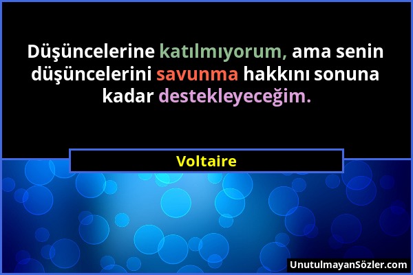 Voltaire - Düşüncelerine katılmıyorum, ama senin düşüncelerini savunma hakkını sonuna kadar destekleyeceğim....