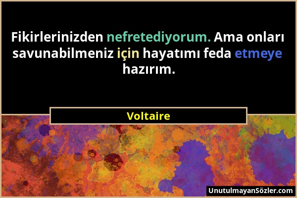 Voltaire - Fikirlerinizden nefretediyorum. Ama onları savunabilmeniz için hayatımı feda etmeye hazırım....