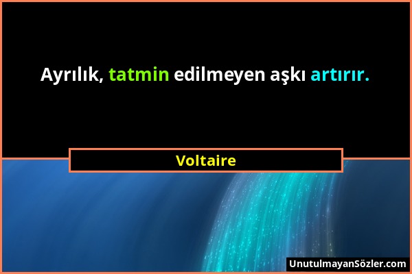 Voltaire - Ayrılık, tatmin edilmeyen aşkı artırır....