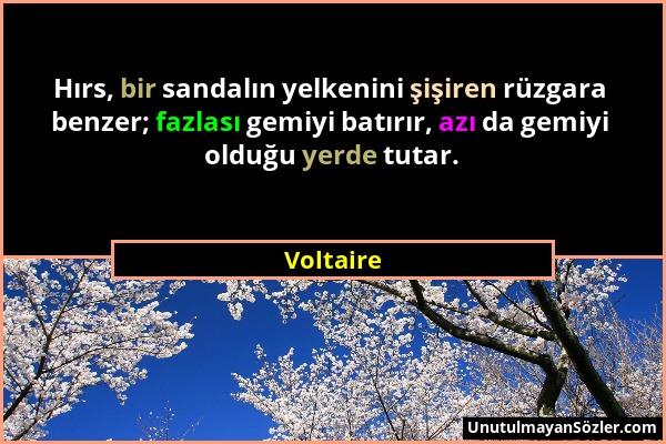 Voltaire - Hırs, bir sandalın yelkenini şişiren rüzgara benzer; fazlası gemiyi batırır, azı da gemiyi olduğu yerde tutar....