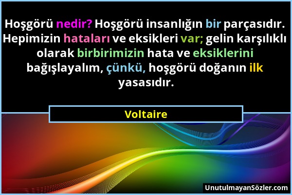 Voltaire - Hoşgörü nedir? Hoşgörü insanlığın bir parçasıdır. Hepimizin hataları ve eksikleri var; gelin karşılıklı olarak birbirimizin hata ve eksikle...