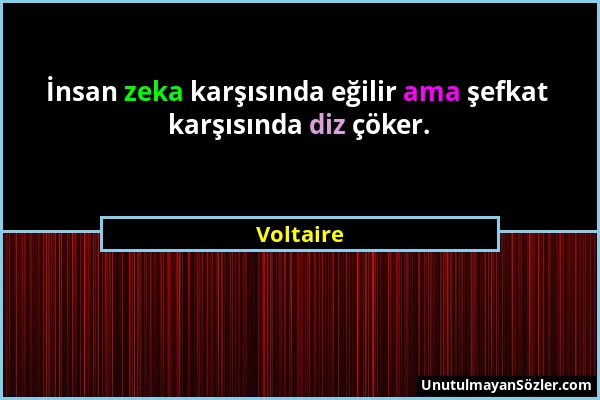 Voltaire - İnsan zeka karşısında eğilir ama şefkat karşısında diz çöker....