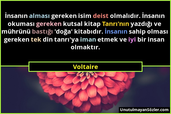 Voltaire - İnsanın alması gereken isim deist olmalıdır. İnsanın okuması gereken kutsal kitap Tanrı'nın yazdığı ve mührünü bastığı 'doğa' kitabıdır. İn...