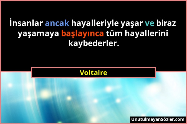 Voltaire - İnsanlar ancak hayalleriyle yaşar ve biraz yaşamaya başlayınca tüm hayallerini kaybederler....