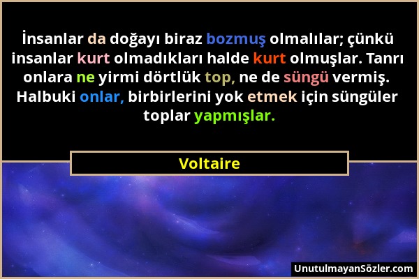 Voltaire - İnsanlar da doğayı biraz bozmuş olmalılar; çünkü insanlar kurt olmadıkları halde kurt olmuşlar. Tanrı onlara ne yirmi dörtlük top, ne de sü...