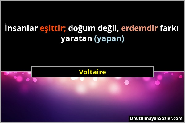 Voltaire - İnsanlar eşittir; doğum değil, erdemdir farkı yaratan (yapan)...