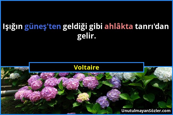 Voltaire - Işığın güneş'ten geldiği gibi ahlâkta tanrı'dan gelir....