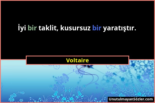 Voltaire - İyi bir taklit, kusursuz bir yaratıştır....