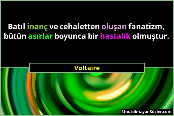 Voltaire - Batıl inanç ve cehaletten oluşan fanatizm, bütün asırlar boyunca bir hastalık olmuştur....