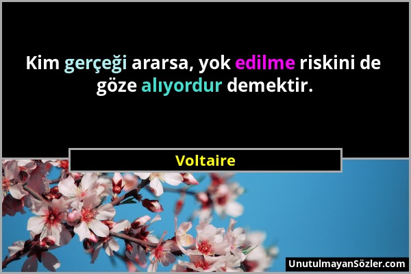 Voltaire - Kim gerçeği ararsa, yok edilme riskini de göze alıyordur demektir....