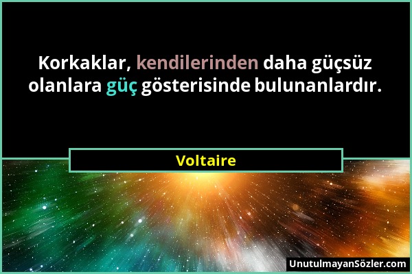 Voltaire - Korkaklar, kendilerinden daha güçsüz olanlara güç gösterisinde bulunanlardır....