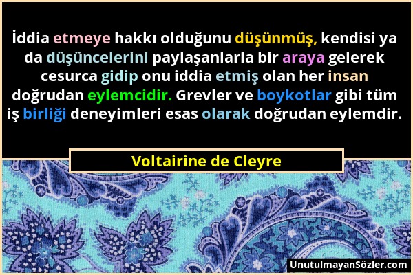 Voltairine de Cleyre - İddia etmeye hakkı olduğunu düşünmüş, kendisi ya da düşüncelerini paylaşanlarla bir araya gelerek cesurca gidip onu iddia etmiş...