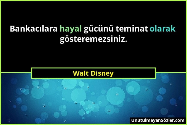 Walt Disney - Bankacılara hayal gücünü teminat olarak gösteremezsiniz....