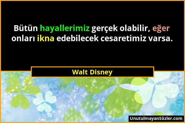 Walt Disney - Bütün hayallerimiz gerçek olabilir, eğer onları ikna edebilecek cesaretimiz varsa....