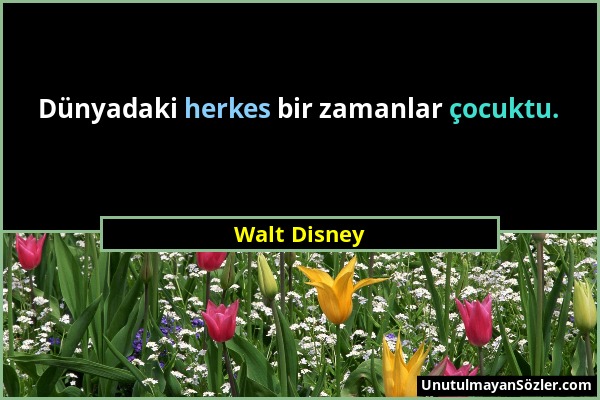 Walt Disney - Dünyadaki herkes bir zamanlar çocuktu....