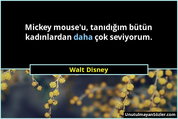Walt Disney - Mickey mouse'u, tanıdığım bütün kadınlardan daha çok seviyorum....