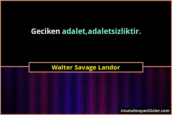 Walter Savage Landor - Geciken adalet,adaletsizliktir....