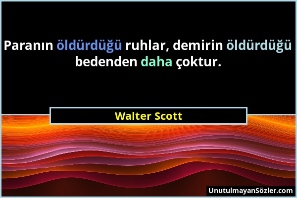 Walter Scott - Paranın öldürdüğü ruhlar, demirin öldürdüğü bedenden daha çoktur....
